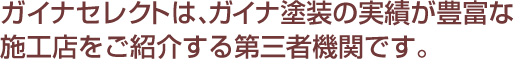ガイナセレクトは、ガイナ塗装の実績が豊富な施工店をご紹介する第三者機関です。