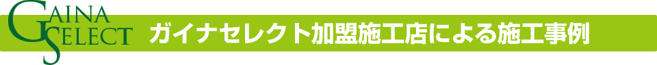 ガイナセレクト加盟施工店による施工事例