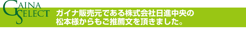 ガイナ販売元である株式会社日進中央の松本様からもご推薦文を頂きました。