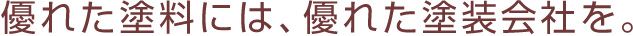 優れた塗料には、優れた塗装会社を。