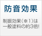 防音効果　制振効果（※1）は一般塗料の約３倍！