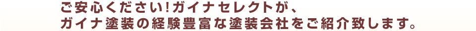 ご安心ください！ガイナセレクトが、ガイナ塗装の経験が豊富な塗装会社をご紹介致します。
